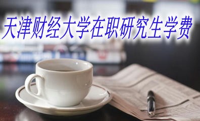 报考天津财经大学在职研究生需要缴纳多少学费？