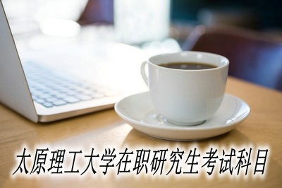 太原理工大学在职研究生都有哪些考试科目？