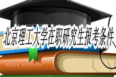 北京理工大学在职研究生报考条件都有什么？