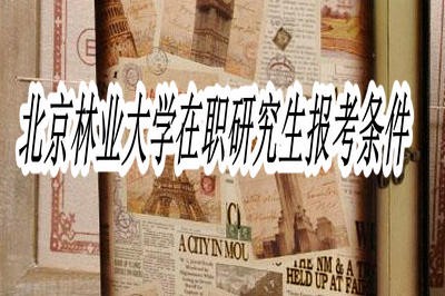 北京林业大学在职研究生报考条件是什么？