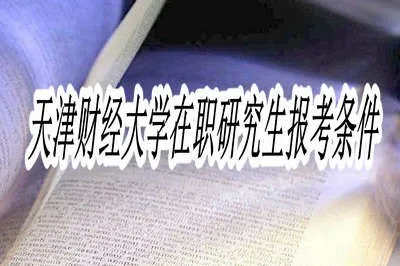 天津财经大学在职研究生报考条件有哪些?