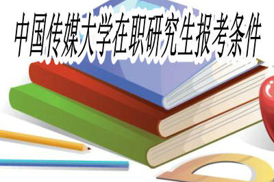 中国传媒大学在职研究生报考条件是什么?