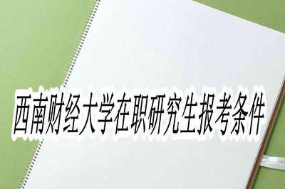 报考西南财经大学在职研究生需要满足什么条件？