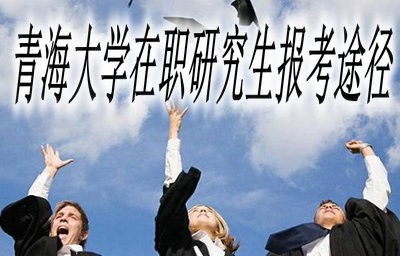 青海大学在职研究生都有哪些报考途径?