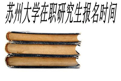 苏州大学在职研究生报名时间是在什么时候？