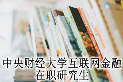 中央财经大学互联网金融在职研究生怎样招生？