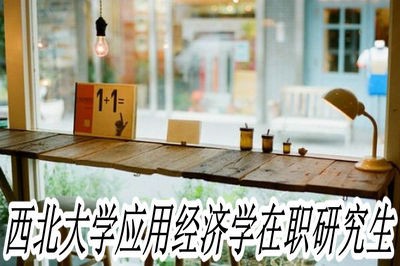 西北大学应用经济学在职研究生都有哪些优势？