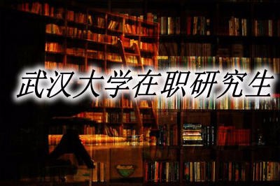 武汉大学在职研究生有哪些报名途径？毕业难吗？ 