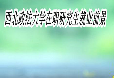 西北政法大学在职研究生的就业前景怎么样？