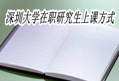 深圳大学在职研究生的上课方式是什么？