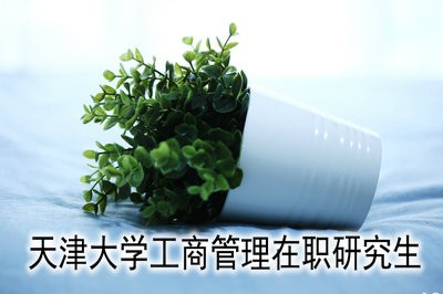 天津財經(jīng)大學(xué)工商管理在職研究生有哪些優(yōu)勢？