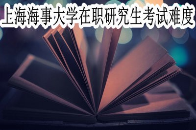 上海海事大学在职研究生的考试难度大吗？