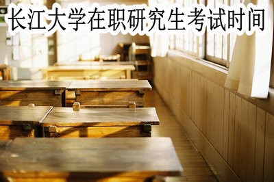 长江大学在职研究生考试时间