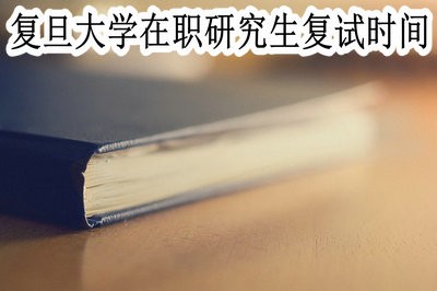 復(fù)旦大學(xué)在職研究生復(fù)試時(shí)間在什么時(shí)候？