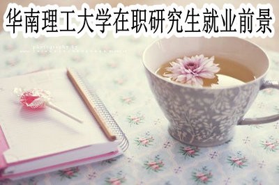 报读华南理工大学在职研究生以后的就业前景怎么样？