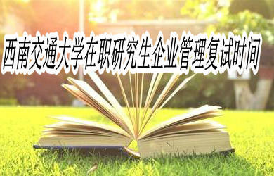 西南交通大學(xué)在職研究生企業(yè)管理復(fù)試時(shí)間是什么時(shí)候？