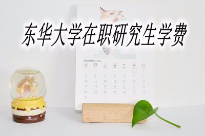 东华大学在职研究生需要缴纳多少学费？