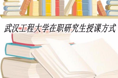 武汉工程大学在职研究生授课方式有哪些？