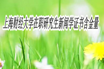 上海财经大学在职研究生新闻学证书含金量高不高?
