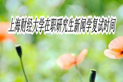 上海财经大学在职研究生新闻学复试时间是什么时候？