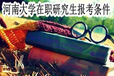 河南大學在職研究生的報考條件都有哪些？