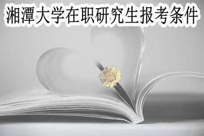 湘潭大学在职研究生都有哪些报考条件？