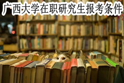 攻读广西大学在职研究生需要具备哪些报考条件？