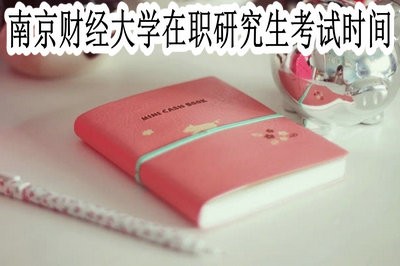 南京财经大学在职研究生的考试时间在什么时候？