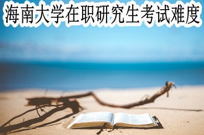 海南大学在职研究生的考试难度大吗？