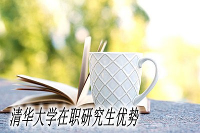 清华大学在职研究生的优势都有哪些？