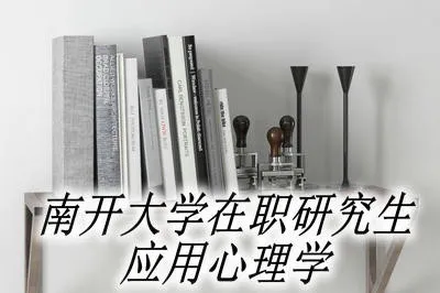 南开大学在职研究生应用心理学都有哪些优势？