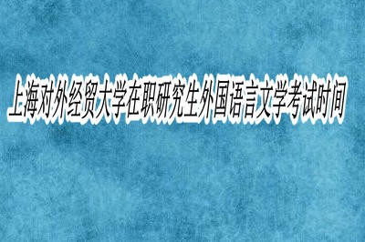 上海对外经贸大学在职研究生外国语言文学考试时间