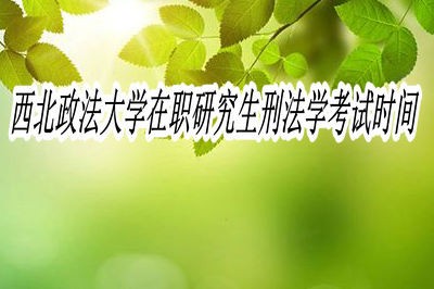 西北政法大学在职研究生刑法学考试时间在什么时候?