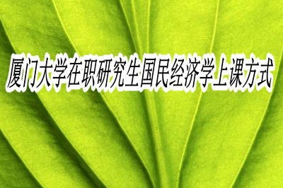 厦门大学在职研究生国民经济学上课方式是什么?