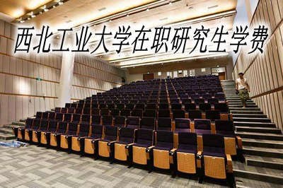 西北工业大学在职研究生需要缴纳多少学费？