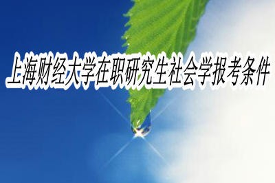 上海财经大学在职研究生社会学报考条件是什么？