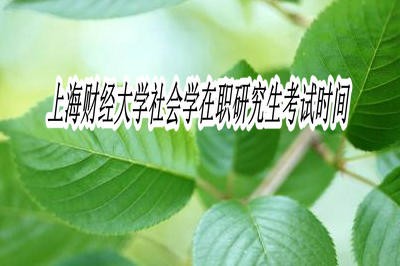 上海财经大学社会学在职研究生考试时间在什么时候？