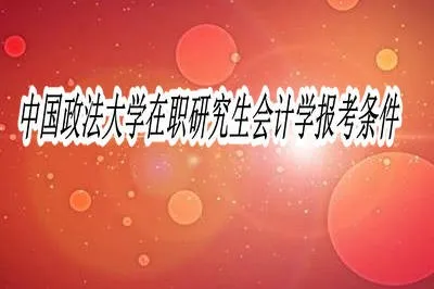 中国政法大学会计学在职研究生报考条件是什么？