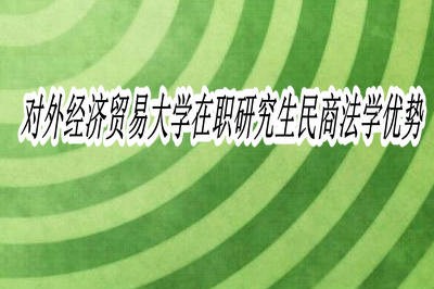 对外经济贸易大学民商法学在职研究生优势有哪些？