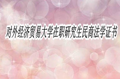 对外经济贸易大学民商法学在职研究生可以获得哪些证书？