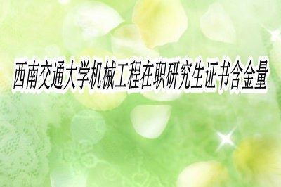 西南交通大学机械工程在职研究生证书含金量高不高？