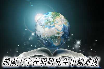 湖南大学在职研究生申硕难度大吗？