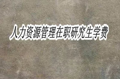 人力资源管理在职研究生学费是多少？