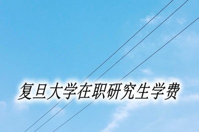 复旦大学在职研究生需要缴纳的学费是多少？