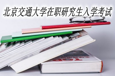 北京交通大学在职研究生需要参加入学考试吗？