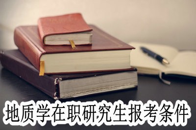 地质学在职研究生的报考条件一般都有哪些呢？