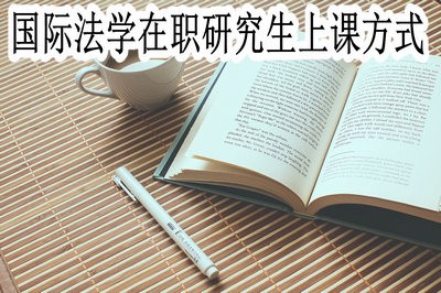 国际法学在职研究生的上课方式都有哪些？