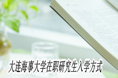 大连海事大学在职研究生入学方式是什么？