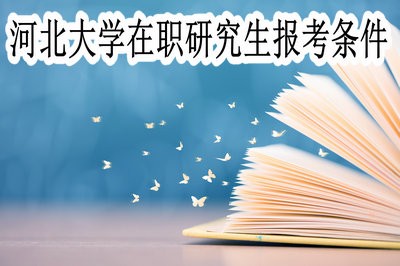 河北大学在职研究生的报考条件有哪些？