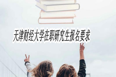 天津财经大学在职研究生报名要求高吗？